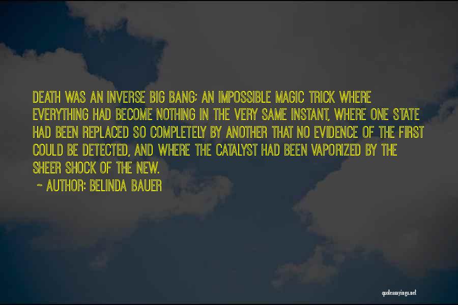 Belinda Bauer Quotes: Death Was An Inverse Big Bang; An Impossible Magic Trick Where Everything Had Become Nothing In The Very Same Instant,