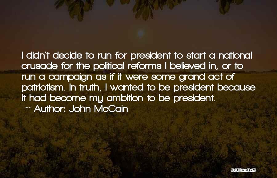 John McCain Quotes: I Didn't Decide To Run For President To Start A National Crusade For The Political Reforms I Believed In, Or