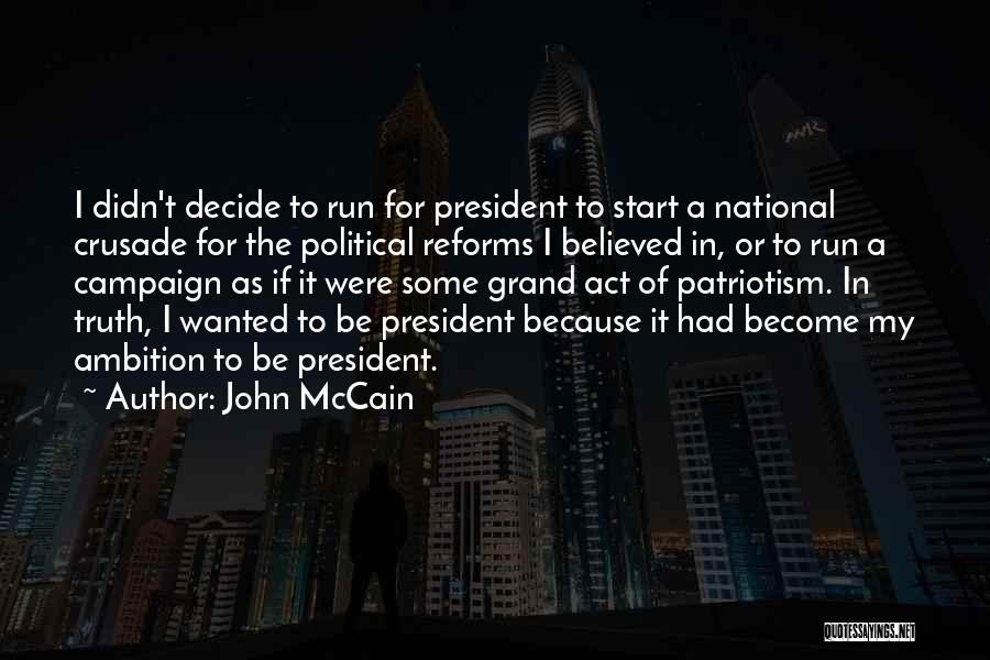 John McCain Quotes: I Didn't Decide To Run For President To Start A National Crusade For The Political Reforms I Believed In, Or