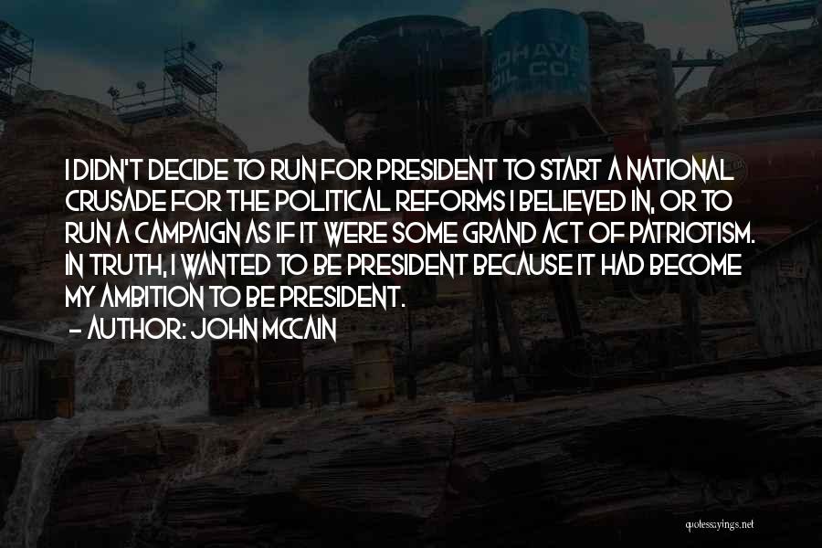 John McCain Quotes: I Didn't Decide To Run For President To Start A National Crusade For The Political Reforms I Believed In, Or