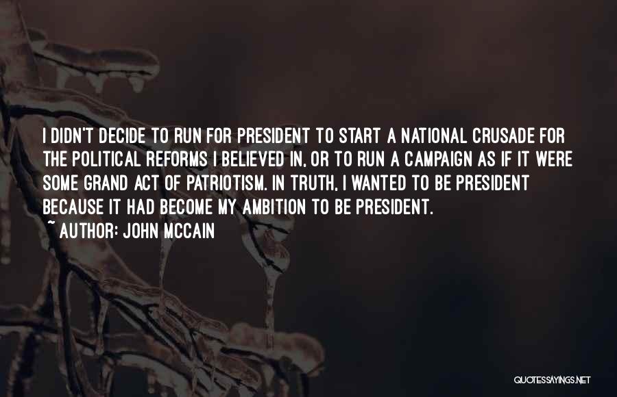 John McCain Quotes: I Didn't Decide To Run For President To Start A National Crusade For The Political Reforms I Believed In, Or