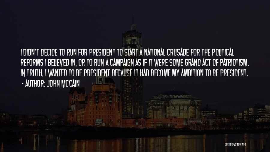 John McCain Quotes: I Didn't Decide To Run For President To Start A National Crusade For The Political Reforms I Believed In, Or