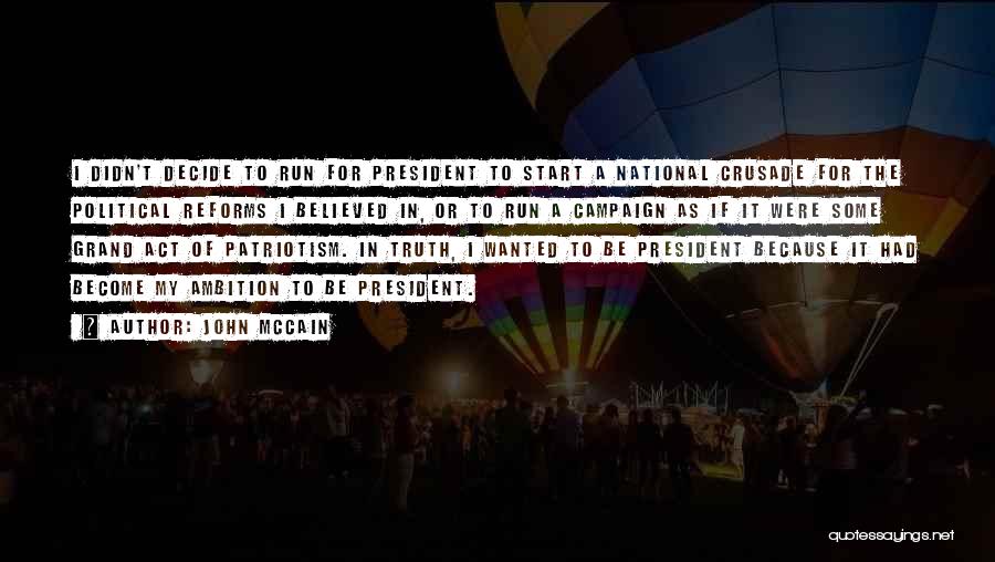 John McCain Quotes: I Didn't Decide To Run For President To Start A National Crusade For The Political Reforms I Believed In, Or