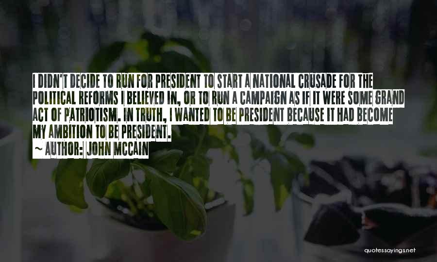 John McCain Quotes: I Didn't Decide To Run For President To Start A National Crusade For The Political Reforms I Believed In, Or