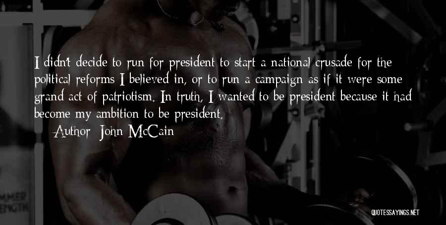 John McCain Quotes: I Didn't Decide To Run For President To Start A National Crusade For The Political Reforms I Believed In, Or