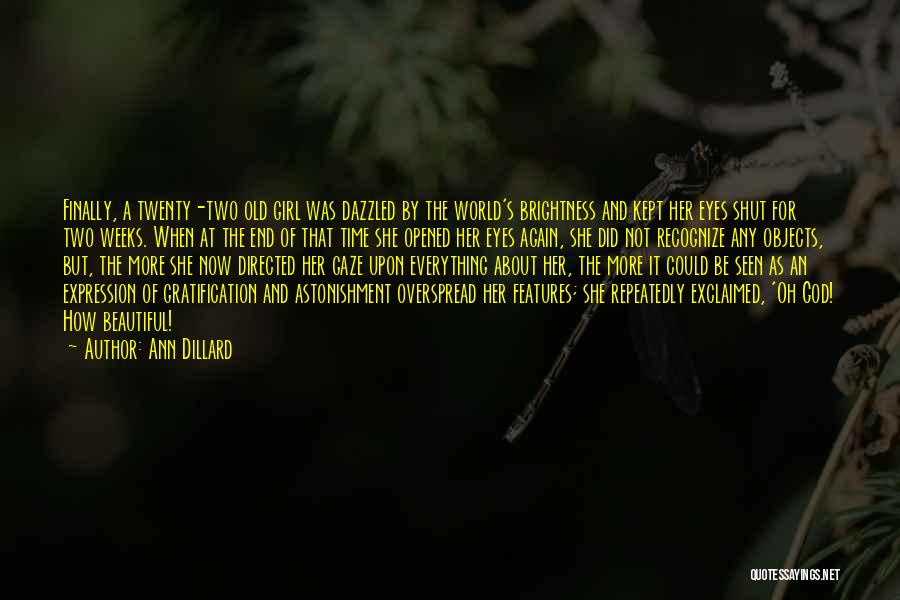 Ann Dillard Quotes: Finally, A Twenty-two Old Girl Was Dazzled By The World's Brightness And Kept Her Eyes Shut For Two Weeks. When