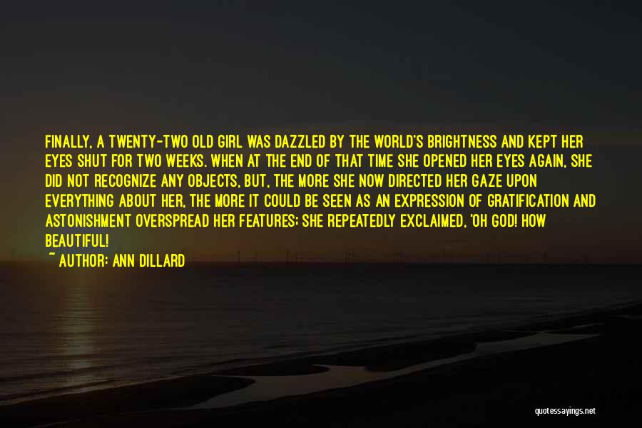 Ann Dillard Quotes: Finally, A Twenty-two Old Girl Was Dazzled By The World's Brightness And Kept Her Eyes Shut For Two Weeks. When