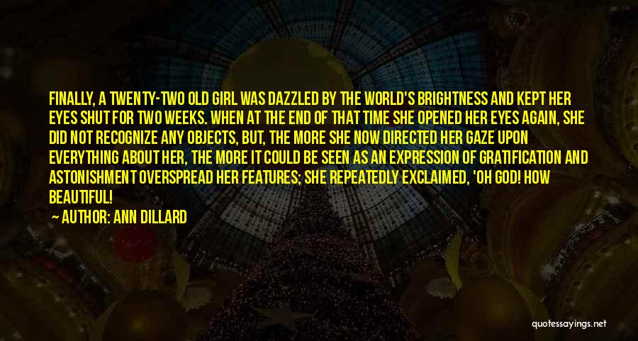 Ann Dillard Quotes: Finally, A Twenty-two Old Girl Was Dazzled By The World's Brightness And Kept Her Eyes Shut For Two Weeks. When