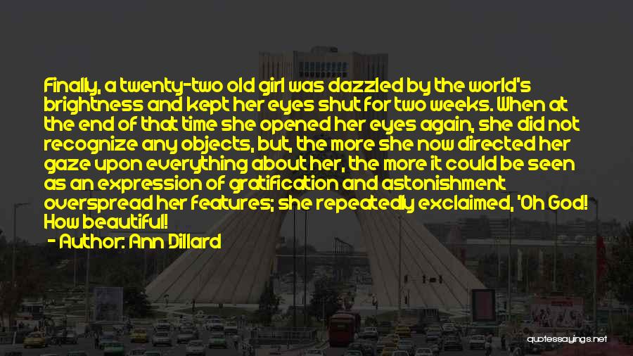 Ann Dillard Quotes: Finally, A Twenty-two Old Girl Was Dazzled By The World's Brightness And Kept Her Eyes Shut For Two Weeks. When