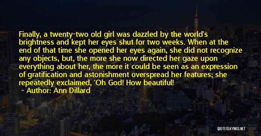 Ann Dillard Quotes: Finally, A Twenty-two Old Girl Was Dazzled By The World's Brightness And Kept Her Eyes Shut For Two Weeks. When