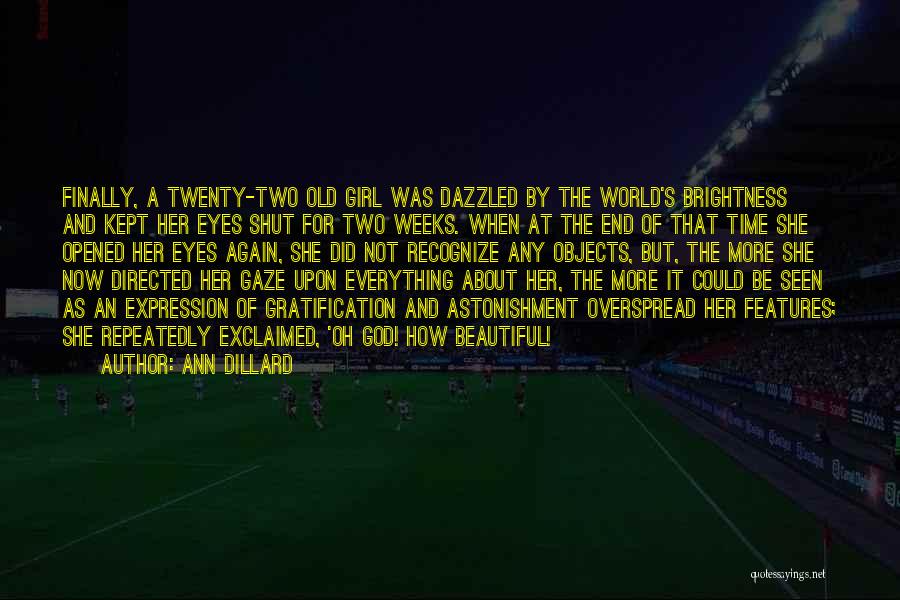 Ann Dillard Quotes: Finally, A Twenty-two Old Girl Was Dazzled By The World's Brightness And Kept Her Eyes Shut For Two Weeks. When