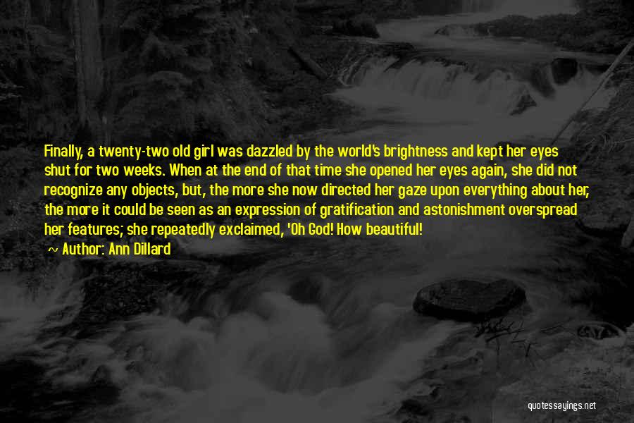 Ann Dillard Quotes: Finally, A Twenty-two Old Girl Was Dazzled By The World's Brightness And Kept Her Eyes Shut For Two Weeks. When