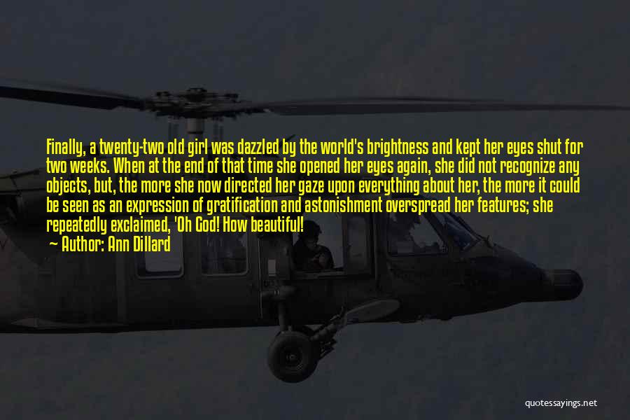 Ann Dillard Quotes: Finally, A Twenty-two Old Girl Was Dazzled By The World's Brightness And Kept Her Eyes Shut For Two Weeks. When