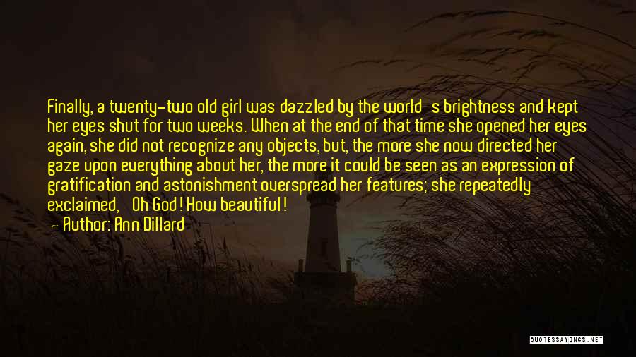 Ann Dillard Quotes: Finally, A Twenty-two Old Girl Was Dazzled By The World's Brightness And Kept Her Eyes Shut For Two Weeks. When