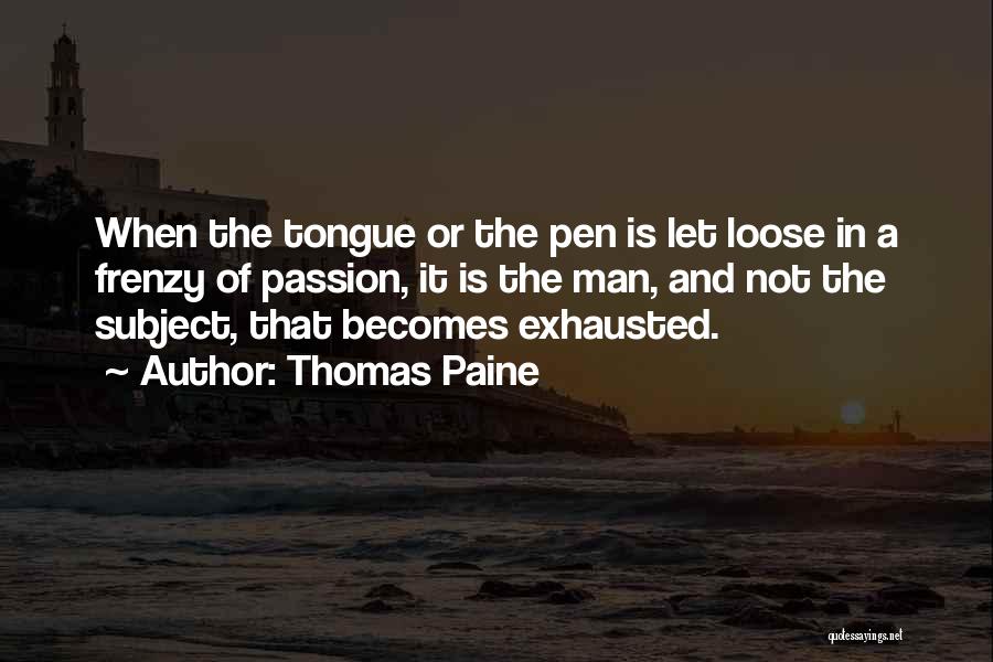Thomas Paine Quotes: When The Tongue Or The Pen Is Let Loose In A Frenzy Of Passion, It Is The Man, And Not