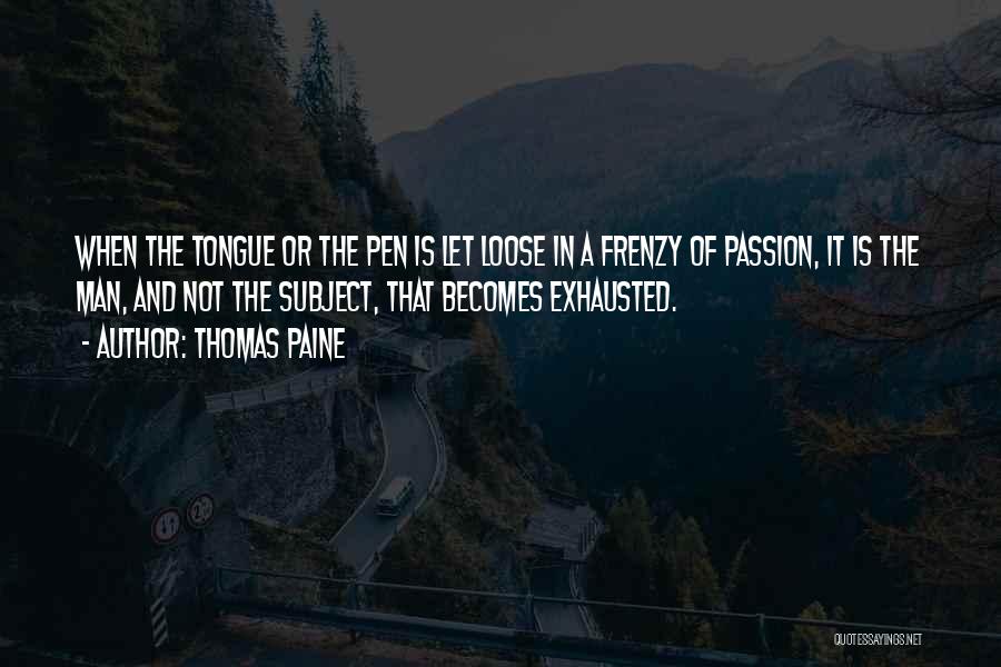 Thomas Paine Quotes: When The Tongue Or The Pen Is Let Loose In A Frenzy Of Passion, It Is The Man, And Not