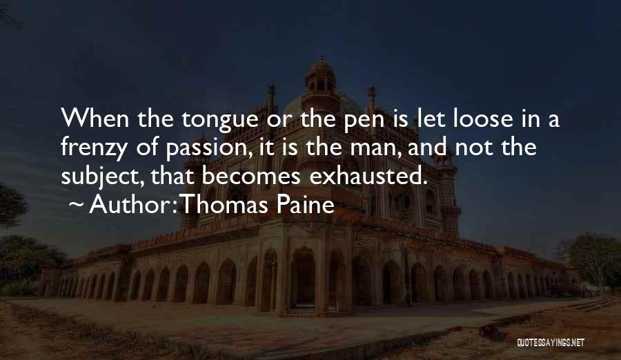 Thomas Paine Quotes: When The Tongue Or The Pen Is Let Loose In A Frenzy Of Passion, It Is The Man, And Not
