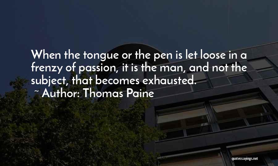 Thomas Paine Quotes: When The Tongue Or The Pen Is Let Loose In A Frenzy Of Passion, It Is The Man, And Not