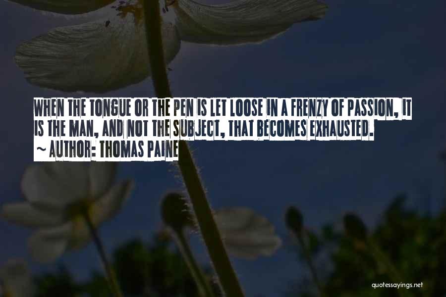 Thomas Paine Quotes: When The Tongue Or The Pen Is Let Loose In A Frenzy Of Passion, It Is The Man, And Not
