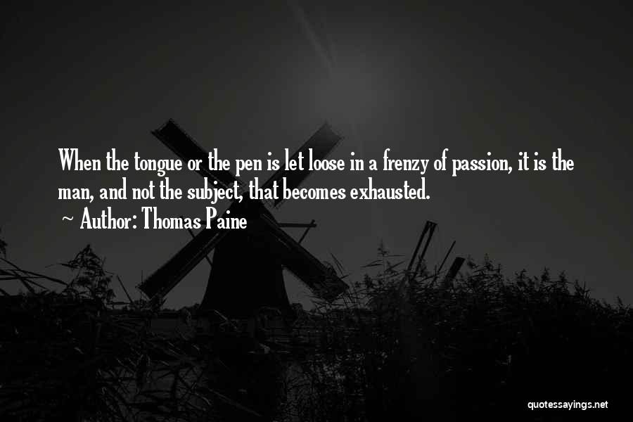 Thomas Paine Quotes: When The Tongue Or The Pen Is Let Loose In A Frenzy Of Passion, It Is The Man, And Not