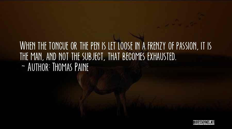 Thomas Paine Quotes: When The Tongue Or The Pen Is Let Loose In A Frenzy Of Passion, It Is The Man, And Not