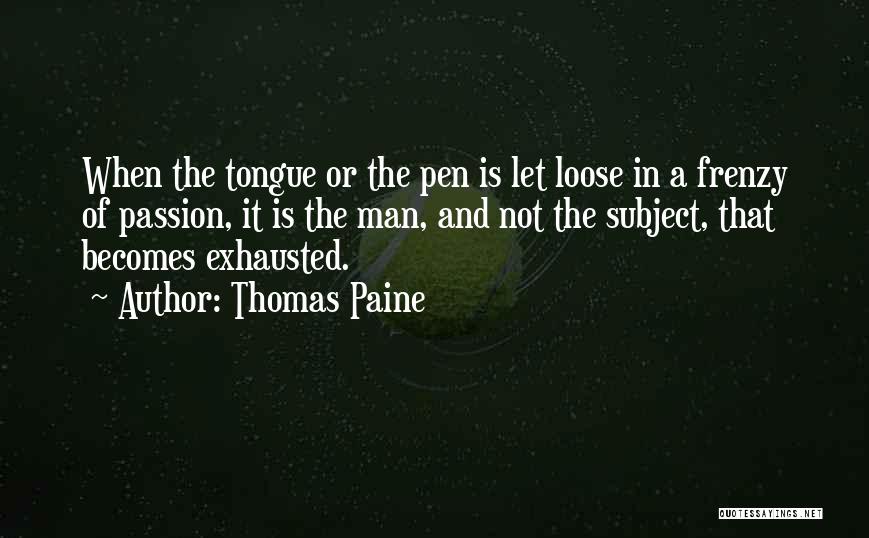 Thomas Paine Quotes: When The Tongue Or The Pen Is Let Loose In A Frenzy Of Passion, It Is The Man, And Not