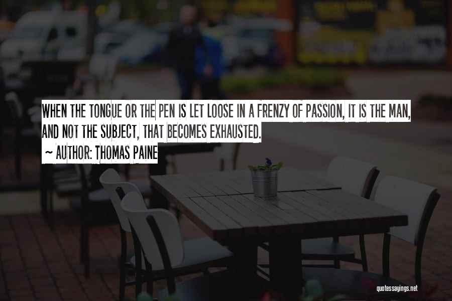 Thomas Paine Quotes: When The Tongue Or The Pen Is Let Loose In A Frenzy Of Passion, It Is The Man, And Not