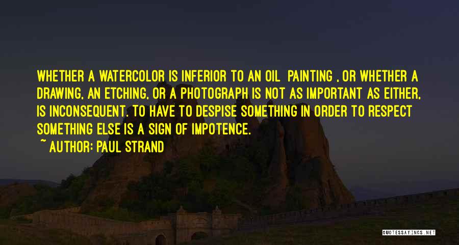 Paul Strand Quotes: Whether A Watercolor Is Inferior To An Oil [painting], Or Whether A Drawing, An Etching, Or A Photograph Is Not