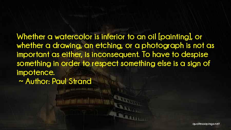 Paul Strand Quotes: Whether A Watercolor Is Inferior To An Oil [painting], Or Whether A Drawing, An Etching, Or A Photograph Is Not