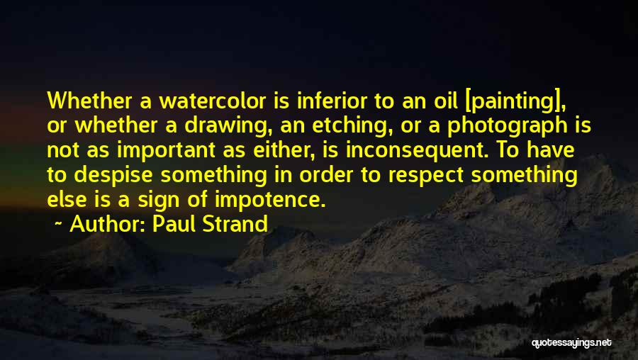 Paul Strand Quotes: Whether A Watercolor Is Inferior To An Oil [painting], Or Whether A Drawing, An Etching, Or A Photograph Is Not