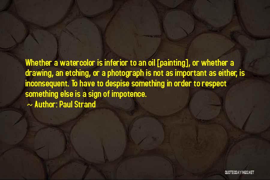 Paul Strand Quotes: Whether A Watercolor Is Inferior To An Oil [painting], Or Whether A Drawing, An Etching, Or A Photograph Is Not