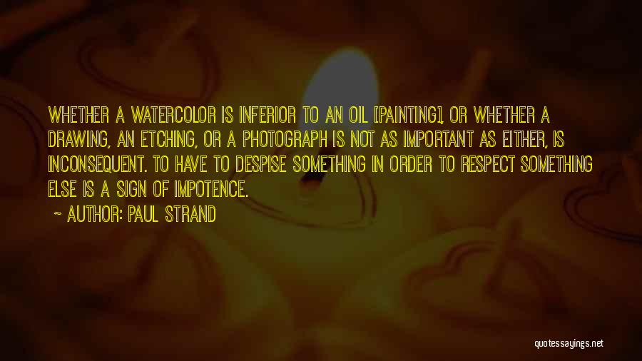 Paul Strand Quotes: Whether A Watercolor Is Inferior To An Oil [painting], Or Whether A Drawing, An Etching, Or A Photograph Is Not