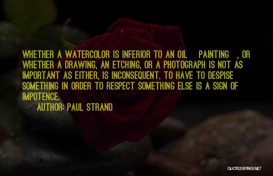 Paul Strand Quotes: Whether A Watercolor Is Inferior To An Oil [painting], Or Whether A Drawing, An Etching, Or A Photograph Is Not