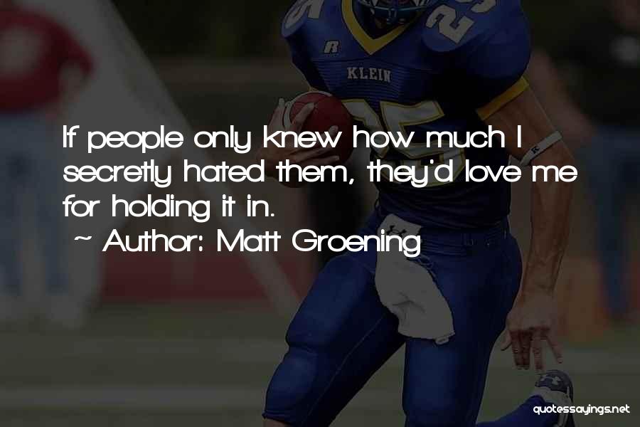 Matt Groening Quotes: If People Only Knew How Much I Secretly Hated Them, They'd Love Me For Holding It In.