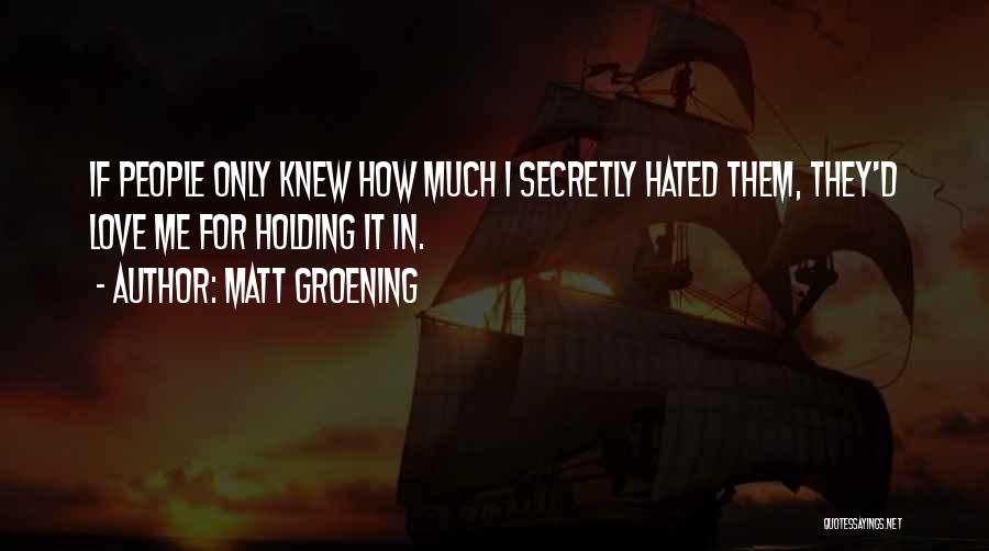 Matt Groening Quotes: If People Only Knew How Much I Secretly Hated Them, They'd Love Me For Holding It In.