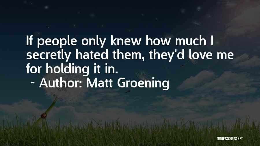 Matt Groening Quotes: If People Only Knew How Much I Secretly Hated Them, They'd Love Me For Holding It In.