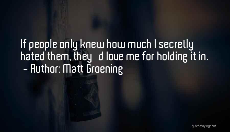 Matt Groening Quotes: If People Only Knew How Much I Secretly Hated Them, They'd Love Me For Holding It In.