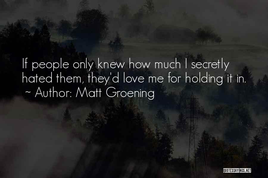 Matt Groening Quotes: If People Only Knew How Much I Secretly Hated Them, They'd Love Me For Holding It In.