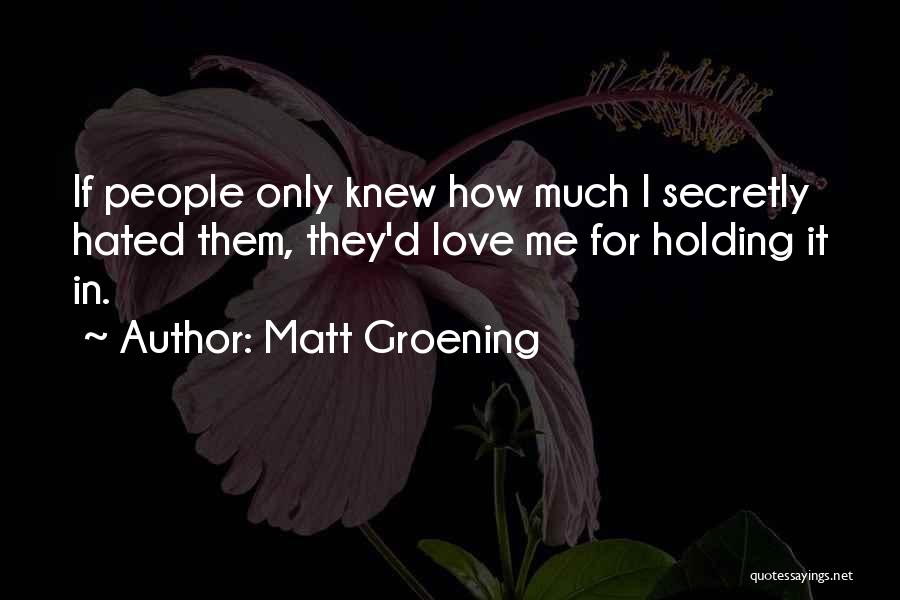 Matt Groening Quotes: If People Only Knew How Much I Secretly Hated Them, They'd Love Me For Holding It In.