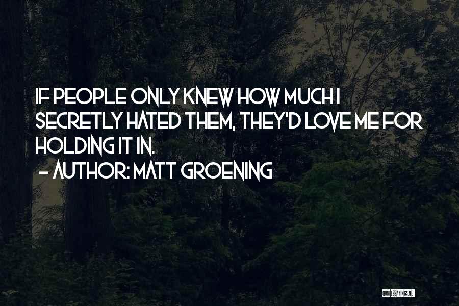 Matt Groening Quotes: If People Only Knew How Much I Secretly Hated Them, They'd Love Me For Holding It In.