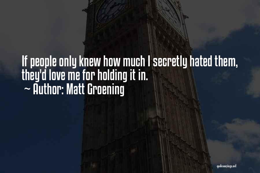 Matt Groening Quotes: If People Only Knew How Much I Secretly Hated Them, They'd Love Me For Holding It In.