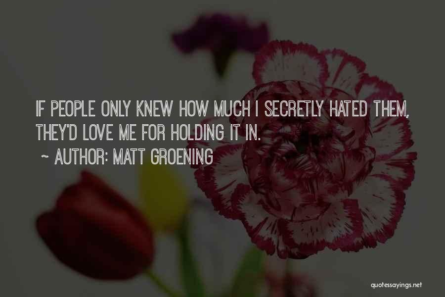 Matt Groening Quotes: If People Only Knew How Much I Secretly Hated Them, They'd Love Me For Holding It In.