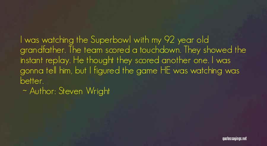 Steven Wright Quotes: I Was Watching The Superbowl With My 92 Year Old Grandfather. The Team Scored A Touchdown. They Showed The Instant