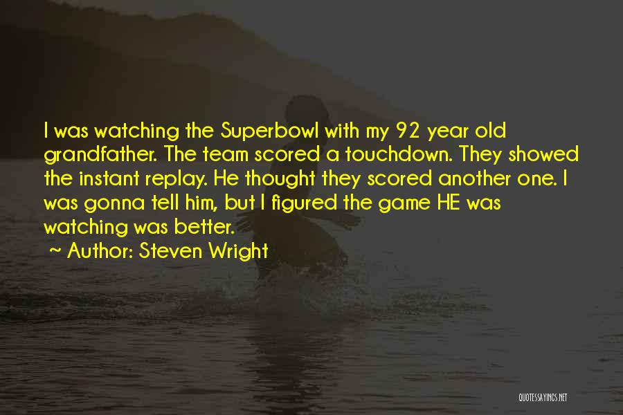 Steven Wright Quotes: I Was Watching The Superbowl With My 92 Year Old Grandfather. The Team Scored A Touchdown. They Showed The Instant