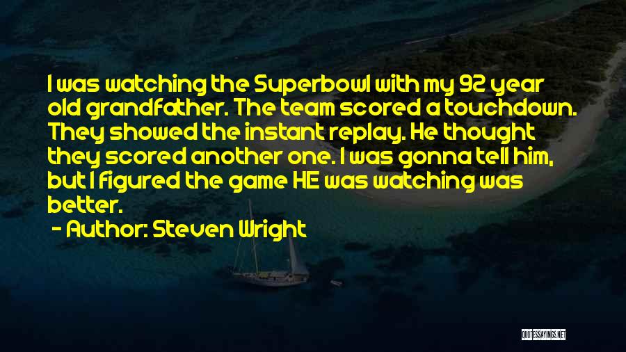 Steven Wright Quotes: I Was Watching The Superbowl With My 92 Year Old Grandfather. The Team Scored A Touchdown. They Showed The Instant