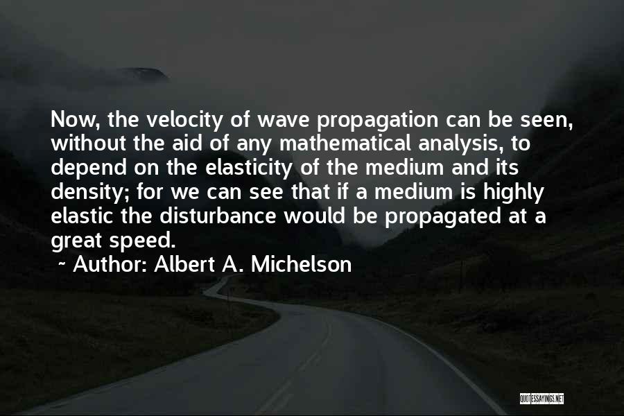 Albert A. Michelson Quotes: Now, The Velocity Of Wave Propagation Can Be Seen, Without The Aid Of Any Mathematical Analysis, To Depend On The