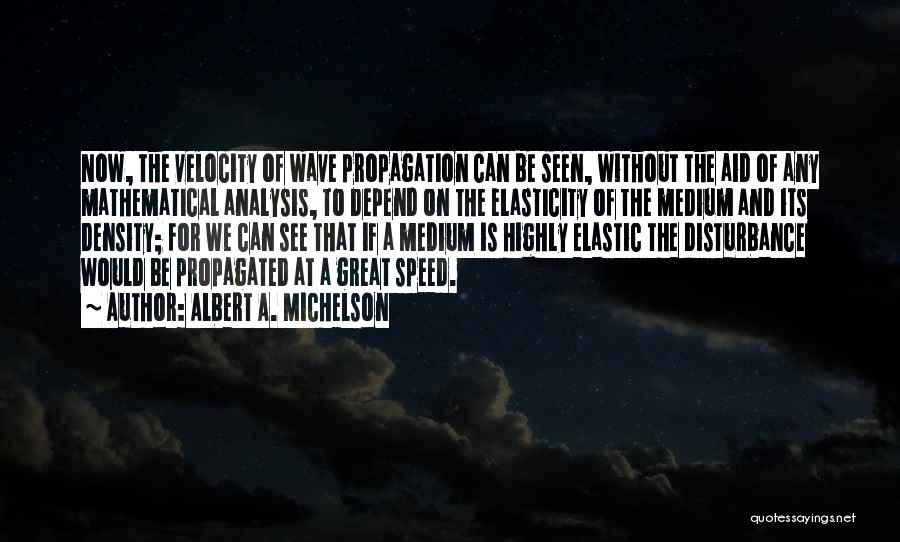 Albert A. Michelson Quotes: Now, The Velocity Of Wave Propagation Can Be Seen, Without The Aid Of Any Mathematical Analysis, To Depend On The