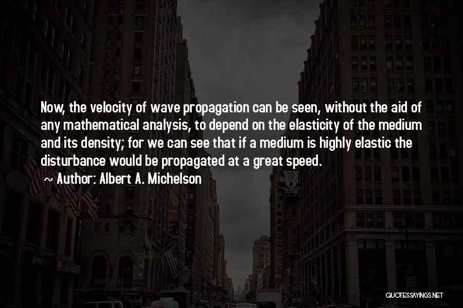 Albert A. Michelson Quotes: Now, The Velocity Of Wave Propagation Can Be Seen, Without The Aid Of Any Mathematical Analysis, To Depend On The