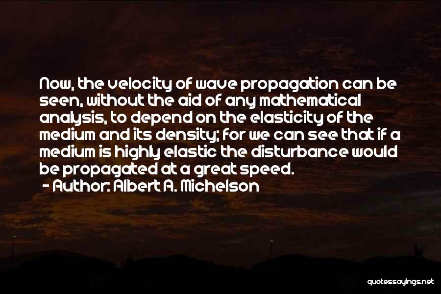 Albert A. Michelson Quotes: Now, The Velocity Of Wave Propagation Can Be Seen, Without The Aid Of Any Mathematical Analysis, To Depend On The