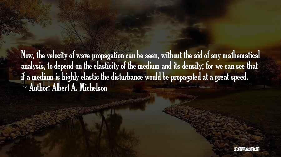 Albert A. Michelson Quotes: Now, The Velocity Of Wave Propagation Can Be Seen, Without The Aid Of Any Mathematical Analysis, To Depend On The